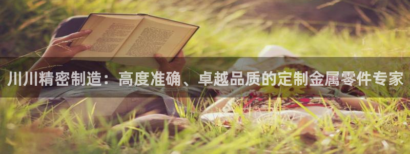 彩神viii官网：川川精密制造：高度准确、卓越品质的定制金属零件专家