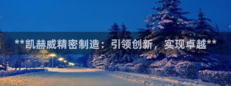 彩神v8是真的挣钱吗：**凯赫威精密制造：引领创新，实现卓越**