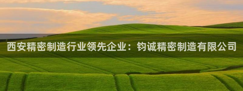彩神大发三期计划网站：西安精密制造行业领先企业：钧诚精密制造有限公司