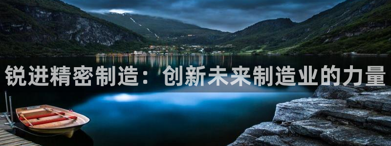 有谁知道彩神争霸的网址：锐进精密制造：创新未来制造业的力量