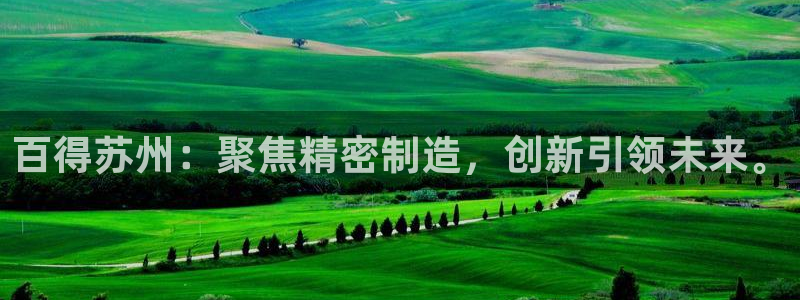 彩神v8是真的挣钱吗：百得苏州：聚焦精密制造，创新引领未来。