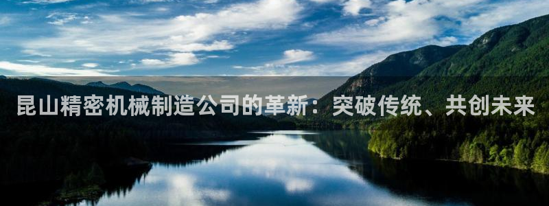 彩神8下载安卓版-彩神8(可提现)官网版1.0.0：昆山精密机械制造公司的革新：突破传统、共创未来