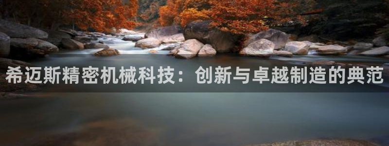 彩神vi官网版：希迈斯精密机械科技：创新与卓越制造的典范