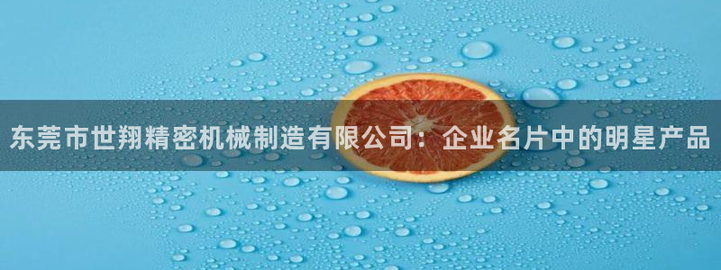 有谁知道彩神争霸的网址：东莞市世翔精密机械制造有限公司：企业名片中的明星产品