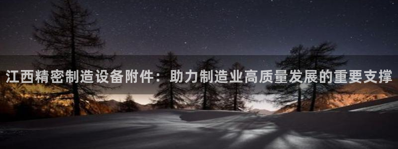 彩神v8平台正规吗安全吗：江西精密制造设备附件：助力制造业高质量发展的重要支撑