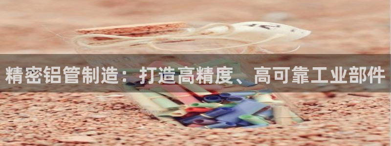 彩神赢钱了吗知乎：精密铝管制造：打造高精度、高可靠工业部件