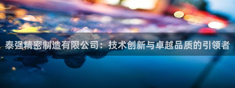 彩神大发是不是人为操作：泰强精密制造有限公司：技术创新与卓越品质的引领者