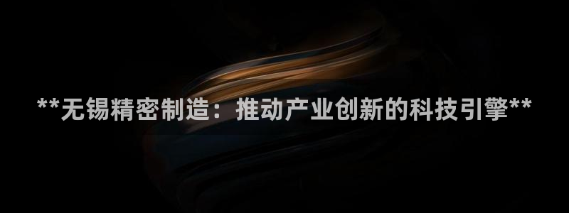 彩神v1破解器：**无锡精密制造：推动产业创新的科技引擎**